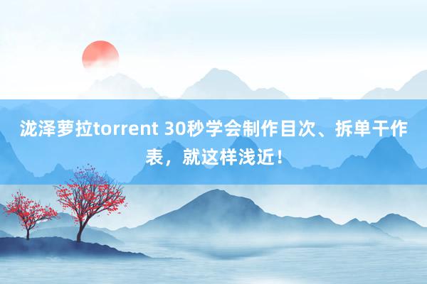 泷泽萝拉torrent 30秒学会制作目次、拆单干作表，就这样浅近！