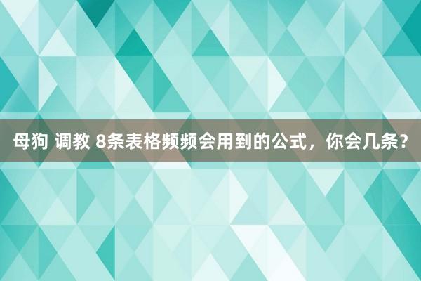 母狗 调教 8条表格频频会用到的公式，你会几条？