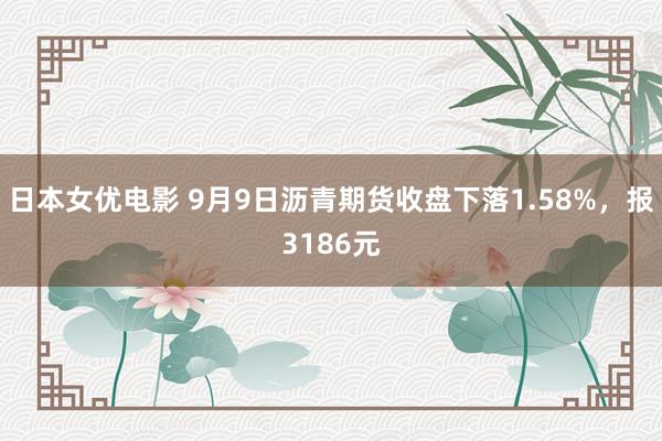 日本女优电影 9月9日沥青期货收盘下落1.58%，报3186元