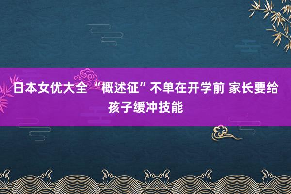 日本女优大全 “概述征”不单在开学前 家长要给孩子缓冲技能