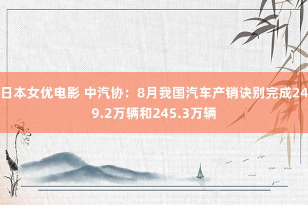 日本女优电影 中汽协：8月我国汽车产销诀别完成249.2万辆和245.3万辆