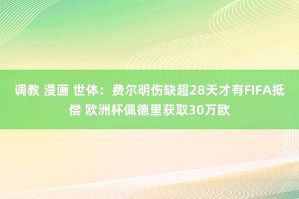 调教 漫画 世体：费尔明伤缺超28天才有FIFA抵偿 欧洲杯佩德里获取30万欧