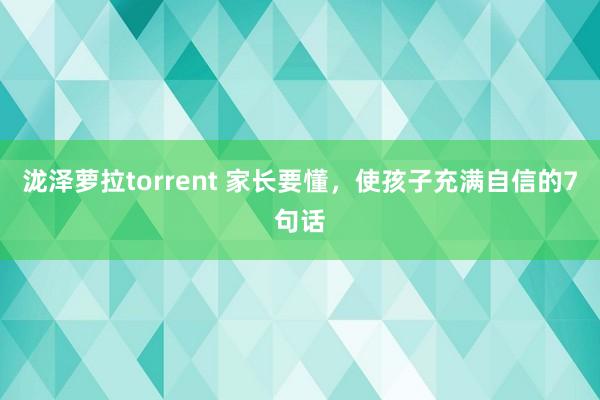 泷泽萝拉torrent 家长要懂，使孩子充满自信的7句话