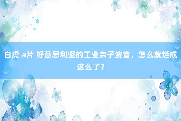 白虎 a片 好意思利坚的工业宗子波音，怎么就烂成这么了？