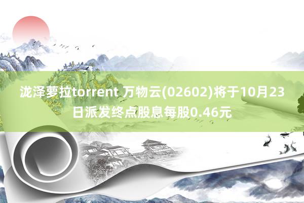 泷泽萝拉torrent 万物云(02602)将于10月23日派发终点股息每股0.46元