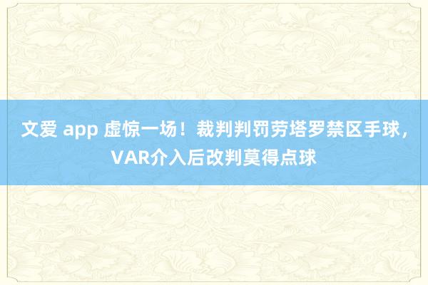 文爱 app 虚惊一场！裁判判罚劳塔罗禁区手球，VAR介入后改判莫得点球