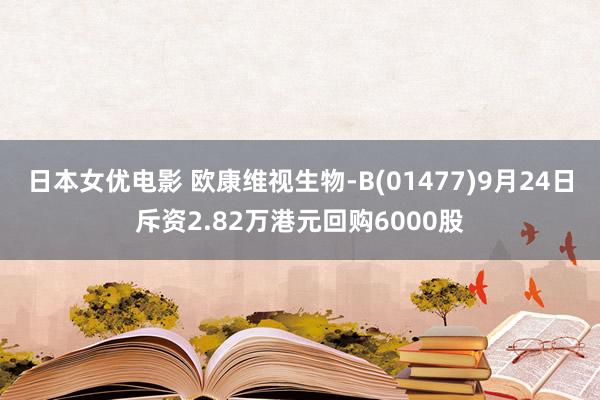 日本女优电影 欧康维视生物-B(01477)9月24日斥资2.82万港元回购6000股