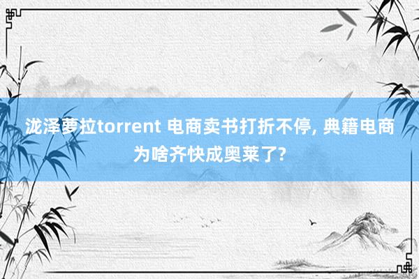 泷泽萝拉torrent 电商卖书打折不停， 典籍电商为啥齐快成奥莱了?