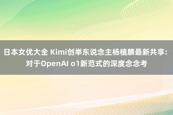 日本女优大全 Kimi创举东说念主杨植麟最新共享: 对于OpenAI o1新范式的深度念念考