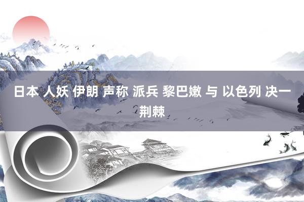 日本 人妖 伊朗 声称 派兵 黎巴嫩 与 以色列 决一荆棘