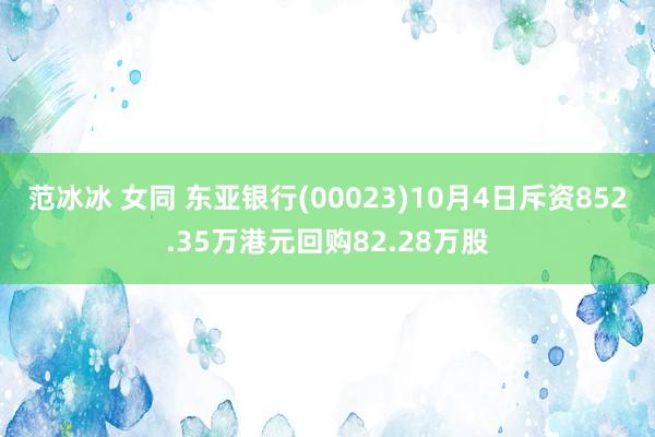 范冰冰 女同 东亚银行(00023)10月4日斥资852.35万港元回购82.28万股