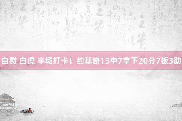 自慰 白虎 半场打卡！约基奇13中7拿下20分7板3助