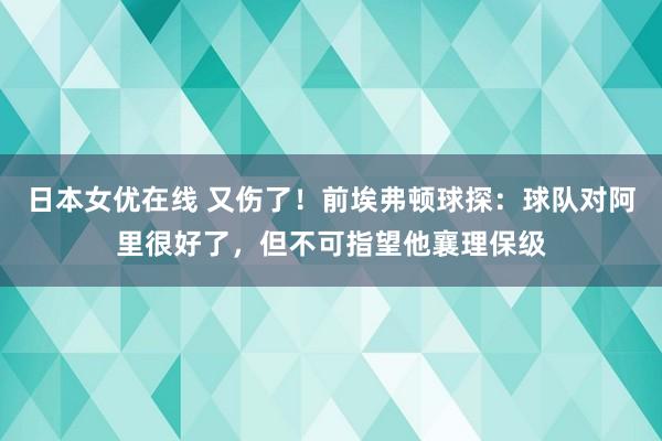 日本女优在线 又伤了！前埃弗顿球探：球队对阿里很好了，但不可指望他襄理保级