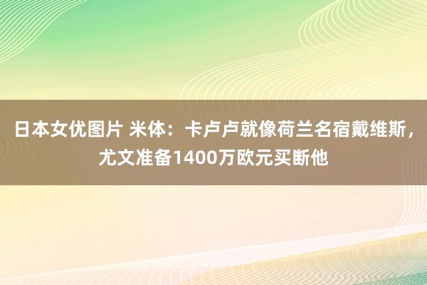 日本女优图片 米体：卡卢卢就像荷兰名宿戴维斯，尤文准备1400万欧元买断他