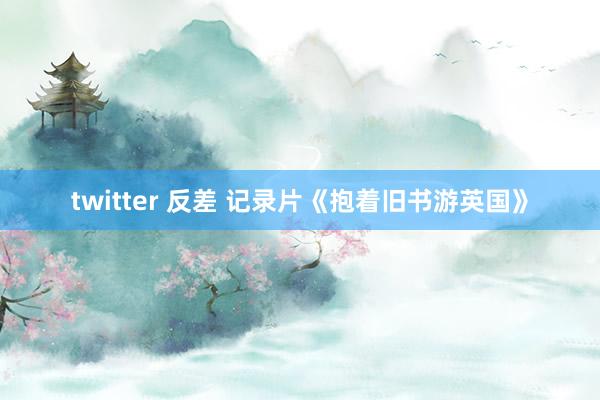 twitter 反差 记录片《抱着旧书游英国》