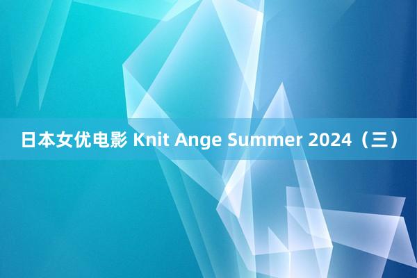 日本女优电影 Knit Ange Summer 2024（三）