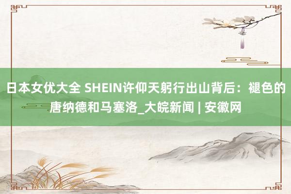 日本女优大全 SHEIN许仰天躬行出山背后：褪色的唐纳德和马塞洛_大皖新闻 | 安徽网