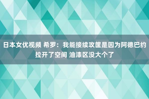 日本女优视频 希罗：我能接续攻筐是因为阿德巴约拉开了空间 油漆区没大个了