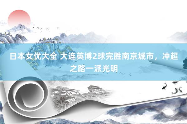 日本女优大全 大连英博2球完胜南京城市，冲超之路一派光明