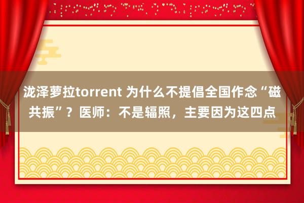 泷泽萝拉torrent 为什么不提倡全国作念“磁共振”？医师：不是辐照，主要因为这四点