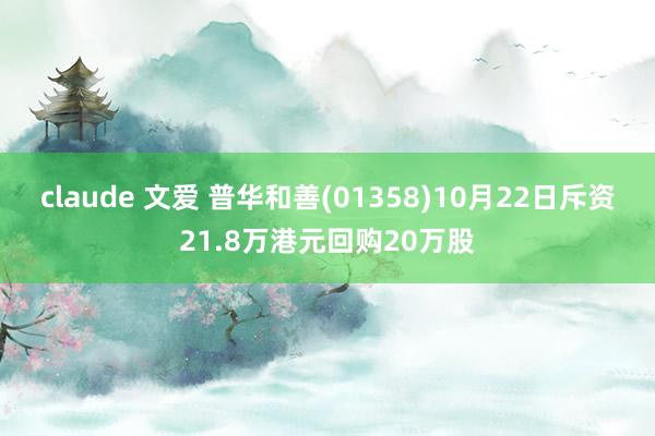 claude 文爱 普华和善(01358)10月22日斥资21.8万港元回购20万股