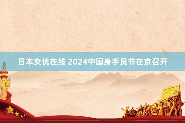 日本女优在线 2024中国身手员节在京召开