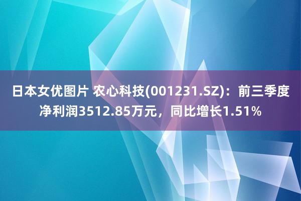 日本女优图片 农心科技(001231.SZ)：前三季度净利润3512.85万元，同比增长1.51%