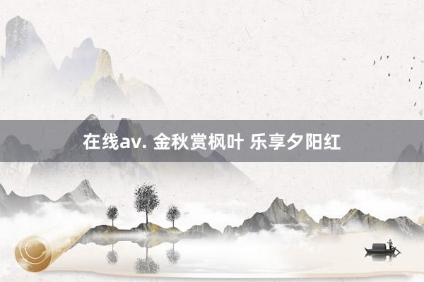 在线av. 金秋赏枫叶 乐享夕阳红