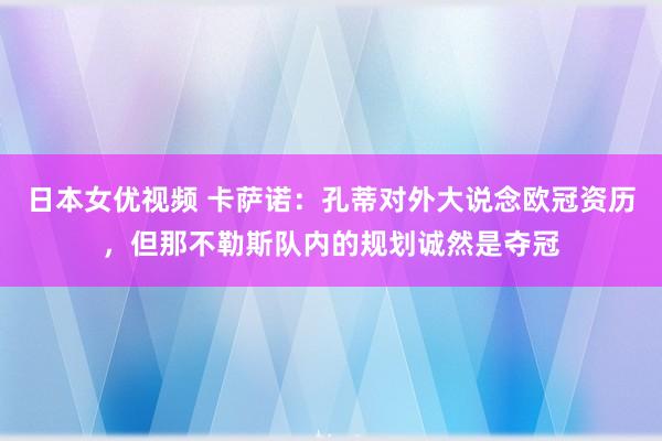 日本女优视频 卡萨诺：孔蒂对外大说念欧冠资历，但那不勒斯队内的规划诚然是夺冠