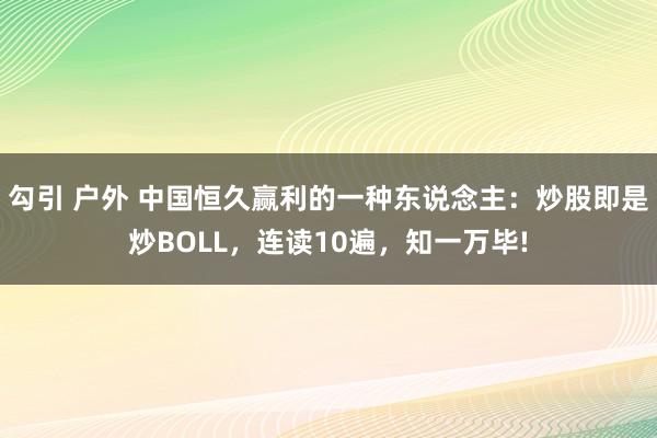 勾引 户外 中国恒久赢利的一种东说念主：炒股即是炒BOLL，连读10遍，知一万毕!