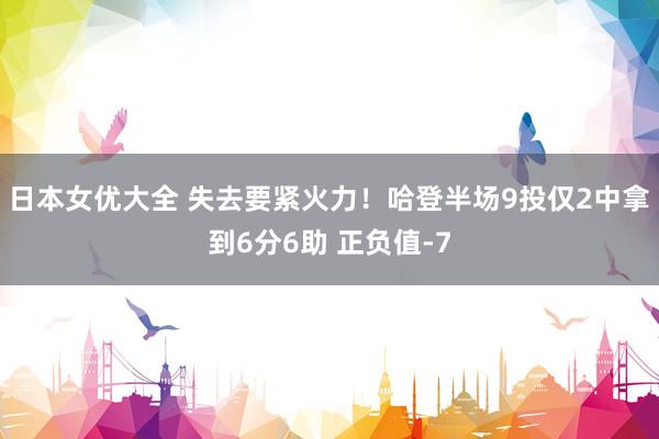 日本女优大全 失去要紧火力！哈登半场9投仅2中拿到6分6助 正负值-7