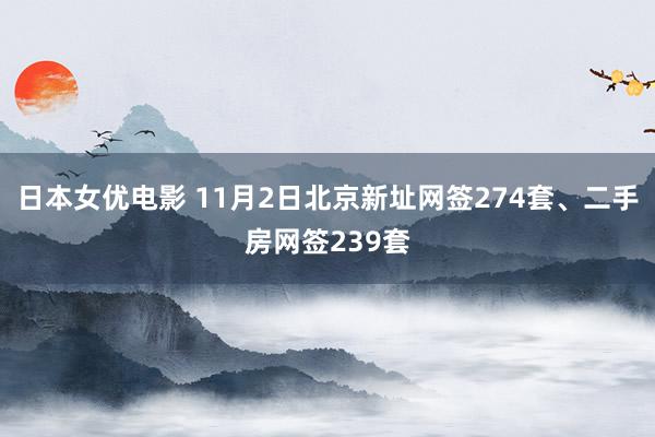 日本女优电影 11月2日北京新址网签274套、二手房网签239套