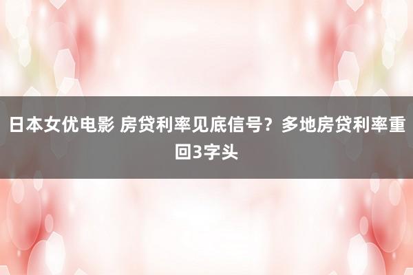 日本女优电影 房贷利率见底信号？多地房贷利率重回3字头