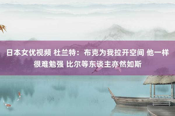 日本女优视频 杜兰特：布克为我拉开空间 他一样很难勉强 比尔等东谈主亦然如斯