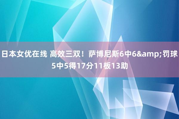 日本女优在线 高效三双！萨博尼斯6中6&罚球5中5得17分11板13助