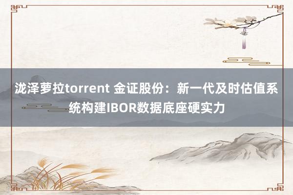 泷泽萝拉torrent 金证股份：新一代及时估值系统构建IBOR数据底座硬实力