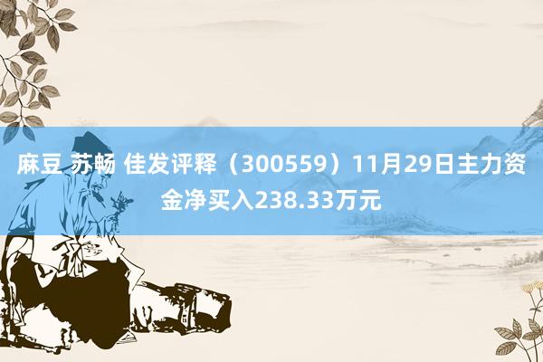 麻豆 苏畅 佳发评释（300559）11月29日主力资金净买入238.33万元