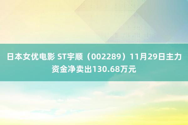 日本女优电影 ST宇顺（002289）11月29日主力资金净卖出130.68万元