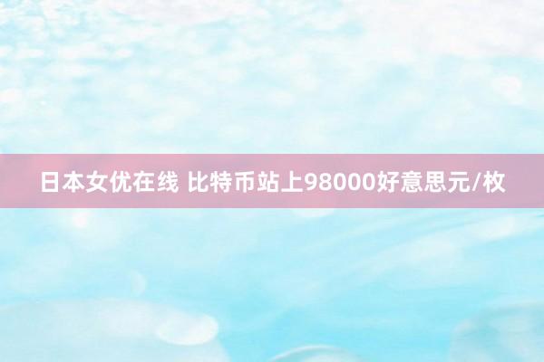 日本女优在线 比特币站上98000好意思元/枚