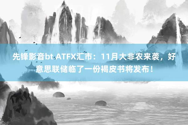 先锋影音bt ATFX汇市：11月大非农来袭，好意思联储临了一份褐皮书将发布！