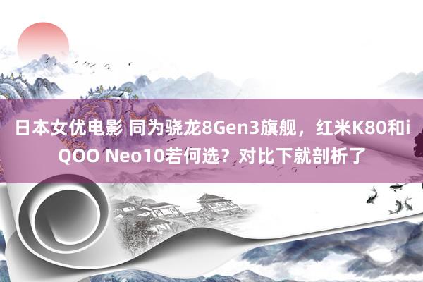 日本女优电影 同为骁龙8Gen3旗舰，红米K80和iQOO Neo10若何选？对比下就剖析了