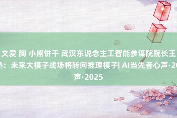 文爱 胸 小熊饼干 武汉东说念主工智能参谋院院长王金桥：未来大模子战场将转向推理模子| AI当先者心声·2025