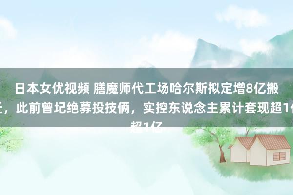 日本女优视频 膳魔师代工场哈尔斯拟定增8亿搬迁，此前曾圮绝募投技俩，实控东说念主累计套现超1亿