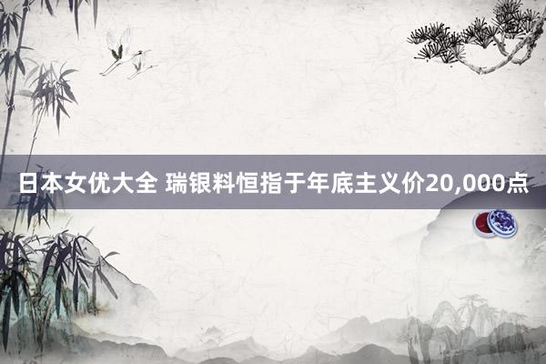 日本女优大全 瑞银料恒指于年底主义价20，000点