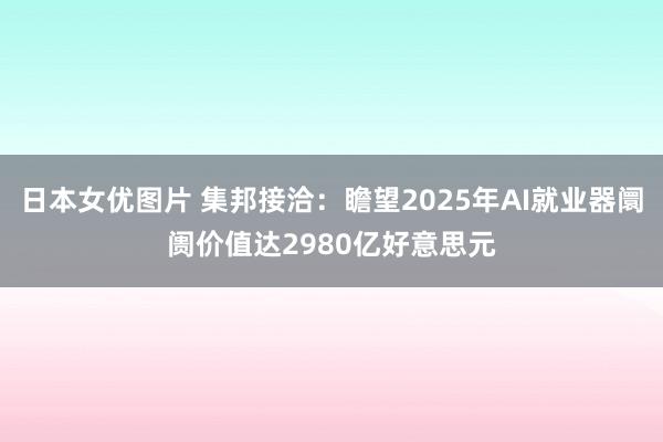 日本女优图片 集邦接洽：瞻望2025年AI就业器阛阓价值达2980亿好意思元