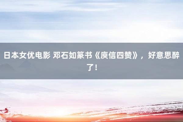 日本女优电影 邓石如篆书《庾信四赞》，好意思醉了！