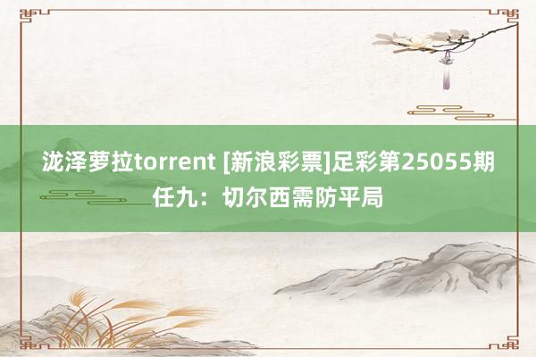 泷泽萝拉torrent [新浪彩票]足彩第25055期任九：切尔西需防平局